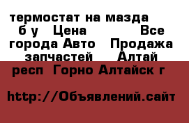 термостат на мазда rx-8 б/у › Цена ­ 2 000 - Все города Авто » Продажа запчастей   . Алтай респ.,Горно-Алтайск г.